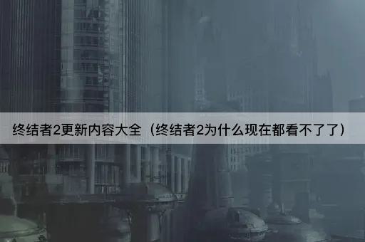 终结者2更新内容大全（终结者2为什么现在都看不了了）