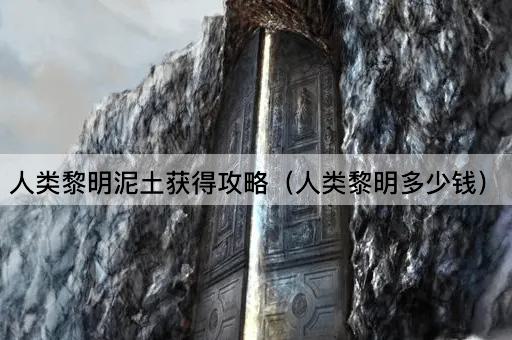 人类黎明泥土获得攻略（人类黎明多少钱）
