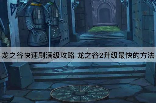 龙之谷快速刷满级攻略 龙之谷2升级最快的方法