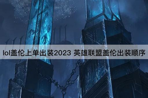 lol盖伦上单出装2023 英雄联盟盖伦出装顺序