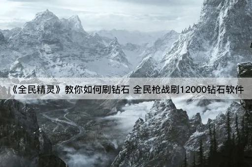《全民精灵》教你如何刷钻石 全民枪战刷12000钻石软件