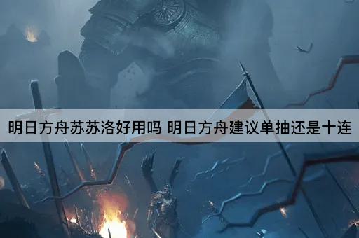 明日方舟苏苏洛好用吗 明日方舟建议单抽还是十连