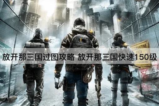 放开那三国过图攻略 放开那三国快速150级