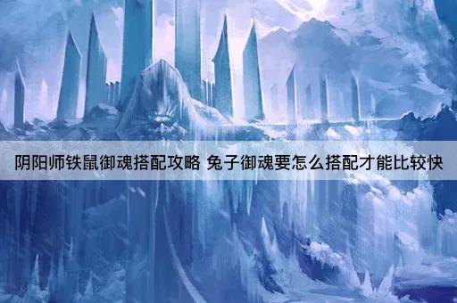 阴阳师铁鼠御魂搭配攻略 兔子御魂要怎么搭配才能比较快