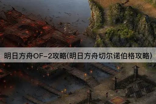 明日方舟OF-2攻略(明日方舟切尔诺伯格攻略)
