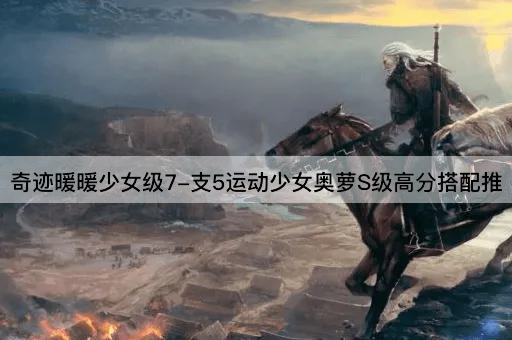奇迹暖暖少女级7-支5运动少女奥萝S级高分搭配推