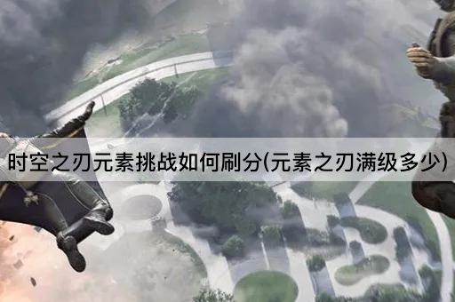时空之刃元素挑战如何刷分(元素之刃满级多少)