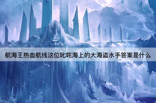 航海王热血航线这位叱咤海上的大海盗水手答案是什么