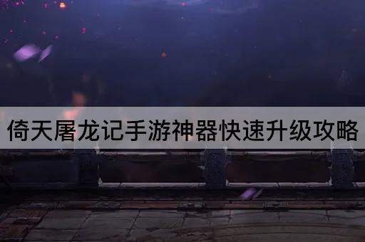 倚天屠龙记手游神器快速升级攻略