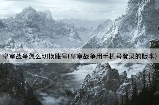 皇室战争怎么切换账号(皇室战争用*号登录的版本)