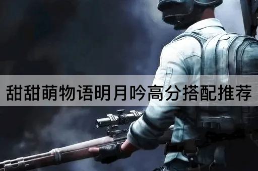 甜甜萌物语明月吟高分搭配推荐 甜甜萌物语明月吟高分搭配推荐