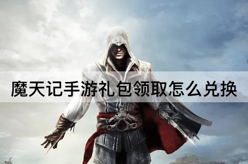 魔天记手游礼包领取怎么兑换