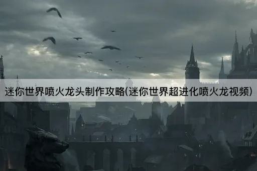 迷你世界喷火龙头制作攻略(迷你世界超进化喷火龙视频)