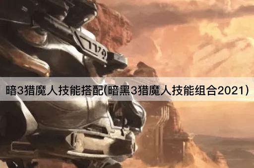 暗3猎魔人技能搭配(暗黑3猎魔人技能组合2021)