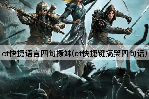 cf快捷语言四句撩妹(cf快捷键搞笑四句话)