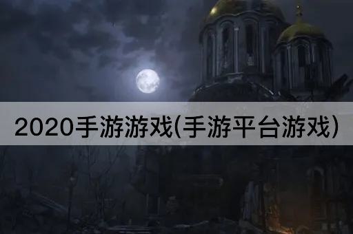 2020手游游戏(手游平台游戏)