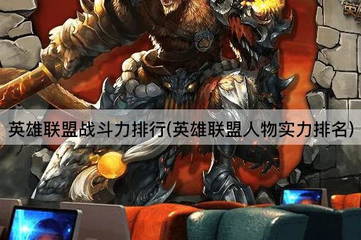 英雄联盟战斗力排行(英雄联盟人物实力排名)