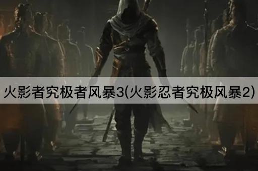 火影者究极者风暴3(火影忍者究极风暴2)