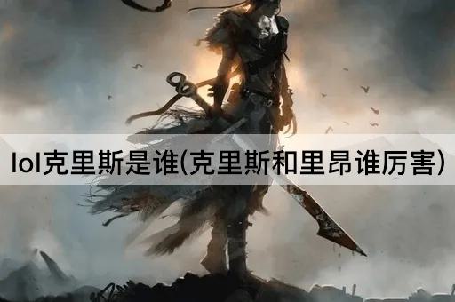 lol克里斯是谁(克里斯和里昂谁厉害)
