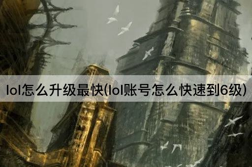 lol怎么升级最快(lol账号怎么快速到6级)