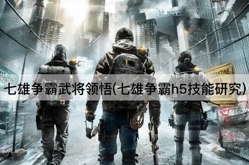 七雄争霸武将领悟(七雄争霸h5技能研究)