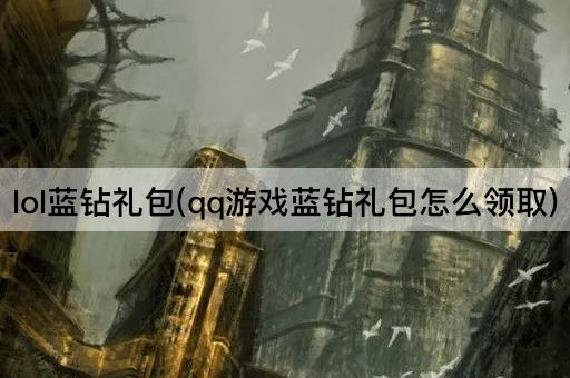 lol蓝钻礼包(qq游戏蓝钻礼包怎么领取)