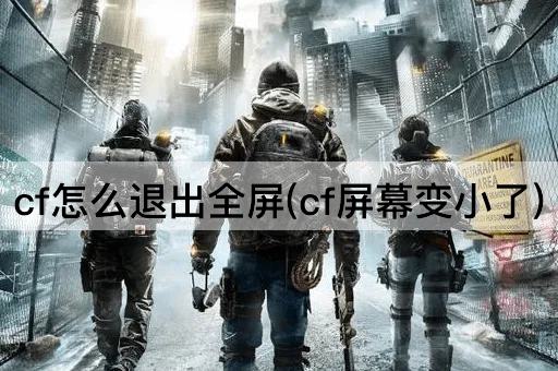 cf怎么退出全屏(cf屏幕变小了)
