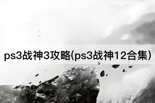 ps3战神3攻略(ps3战神12合集)