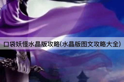 口袋妖怪水晶版攻略(水晶版图文攻略大全)