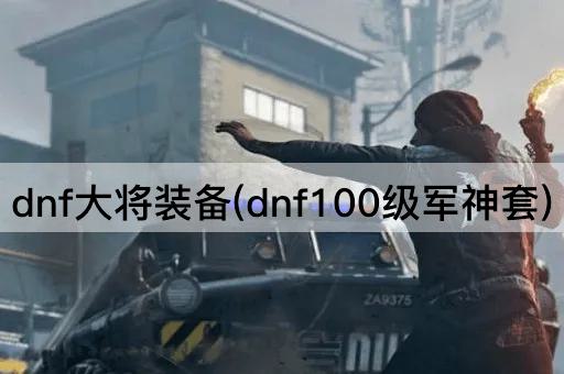 dnf大将装备(dnf100级军神套)