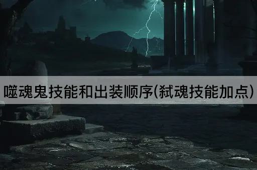 噬魂鬼技能和出装顺序(弑魂技能加点)