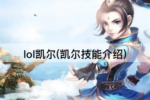 lol凯尔(凯尔技能介绍)