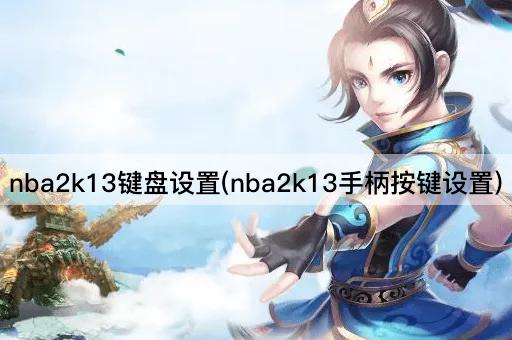 nba2k13键盘设置(nba2k13手柄按键设置)