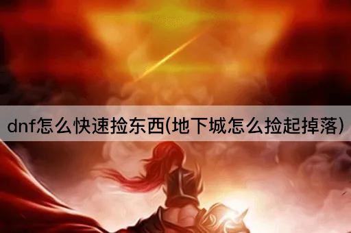 dnf怎么快速捡东西(地下城怎么捡起掉落)