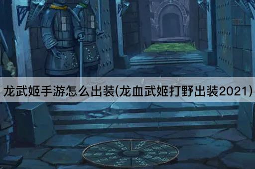 龙武姬手游怎么出装(龙血武姬打野出装2021)