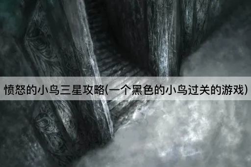 愤怒的小鸟三星攻略(一个黑色的小鸟过关的游戏)