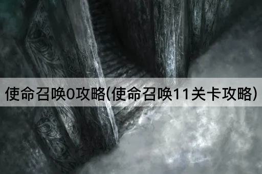 使命召唤0攻略(使命召唤11关卡攻略)