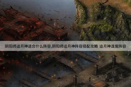 阴阳师追月神适合什么阵容,阴阳师追月神阵容搭配攻略 追月神逢魔阵容