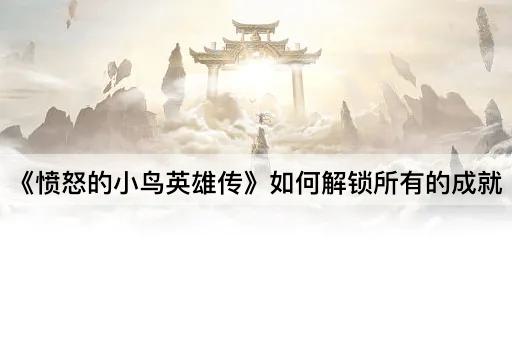 《愤怒的小鸟英雄传》如何解锁所有的成就