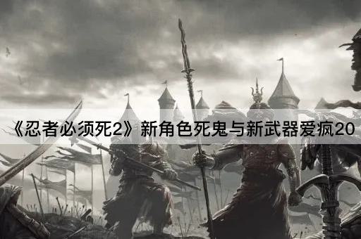 《忍者必须死2》新角色死鬼与新武器爱疯20