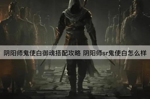 阴阳师鬼使白御魂搭配攻略 阴阳师sr鬼使白怎么样