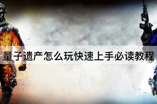 量子遗产怎么玩快速上手必读教程