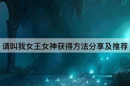 请叫我女王女神获得方法分享及推荐