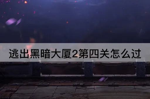 逃出黑暗大厦2第四关怎么过