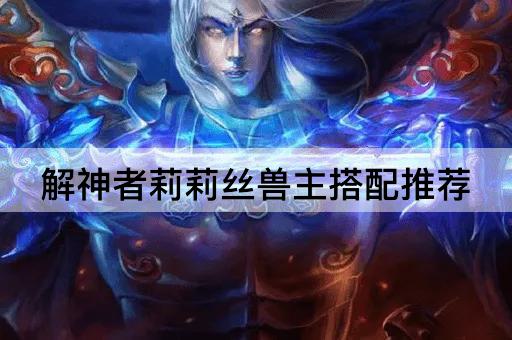 解神者莉莉丝兽主搭配推荐