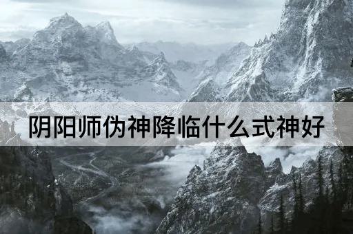 阴阳师伪神降临什么式神好
