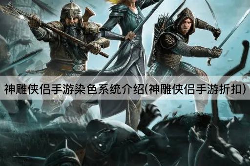 神雕侠侣手游染色系统介绍(神雕侠侣手游折扣)
