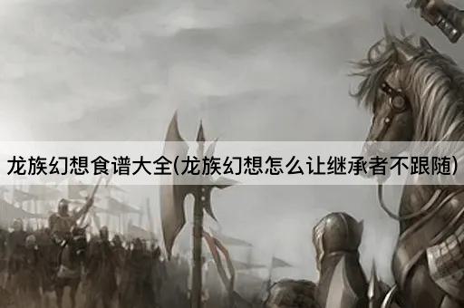 龙族幻想食谱大全(龙族幻想怎么让继承者不跟随)