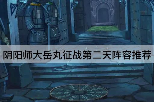 阴阳师大岳丸征战第二天阵容推荐