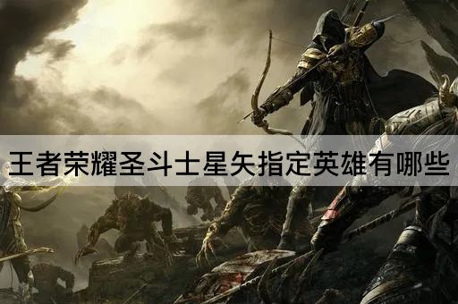 王者荣耀圣斗士星矢指定英雄有哪些